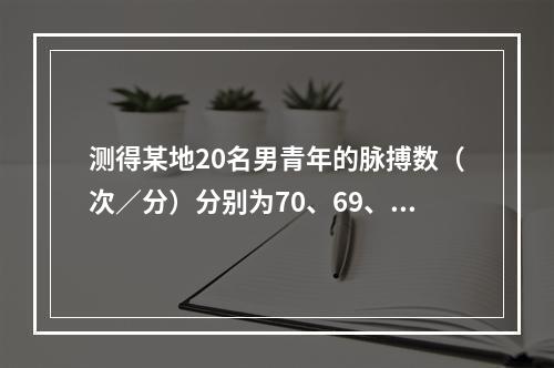 测得某地20名男青年的脉搏数（次／分）分别为70、69、73