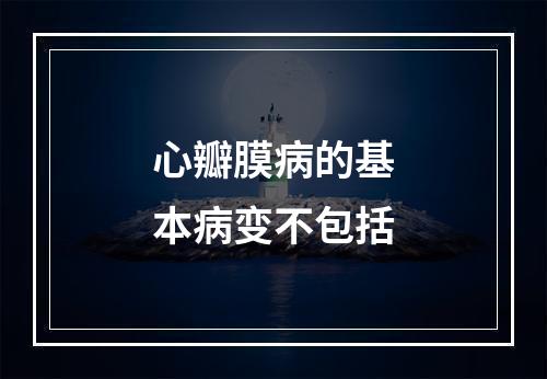 心瓣膜病的基本病变不包括