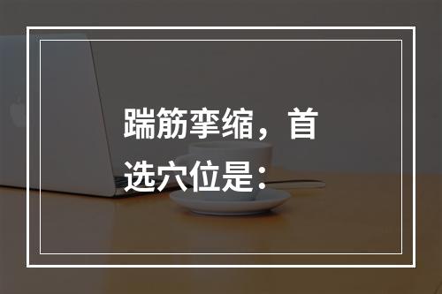 踹筋挛缩，首选穴位是：