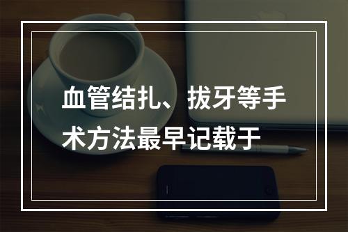 血管结扎、拔牙等手术方法最早记载于