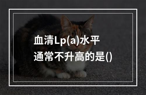 血清Lp(a)水平通常不升高的是()