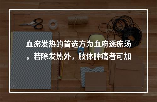 血瘀发热的首选方为血府逐瘀汤，若除发热外，肢体肿痛者可加