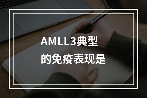 AMLL3典型的免疫表现是