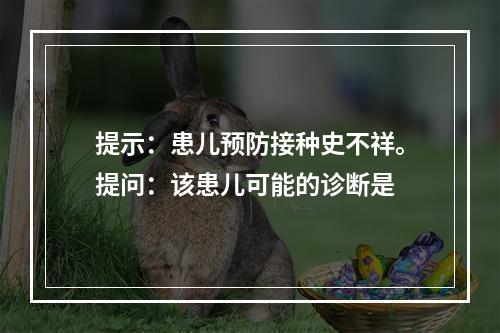 提示：患儿预防接种史不祥。提问：该患儿可能的诊断是