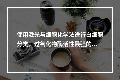 使用激光与细胞化学法进行白细胞分类，过氧化物酶活性最强的细胞