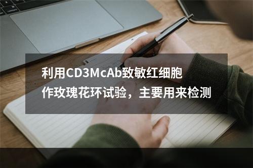 利用CD3McAb致敏红细胞作玫瑰花环试验，主要用来检测