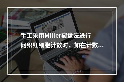 手工采用Miller窥盘法进行网织红细胞计数时，如在计数小方