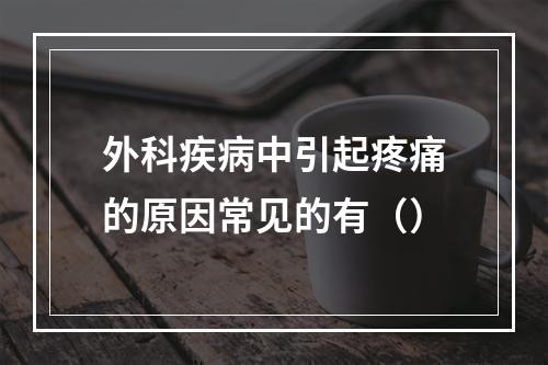 外科疾病中引起疼痛的原因常见的有（）