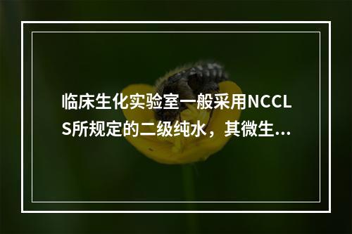 临床生化实验室一般采用NCCLS所规定的二级纯水，其微生物菌