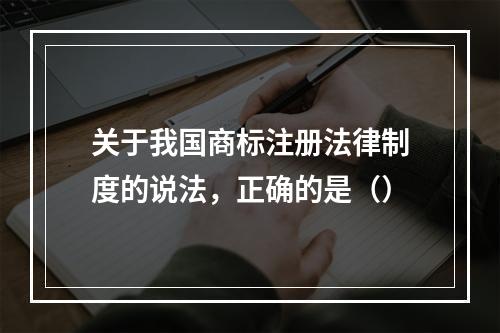 关于我国商标注册法律制度的说法，正确的是（）