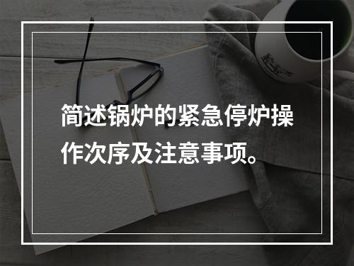 简述锅炉的紧急停炉操作次序及注意事项。