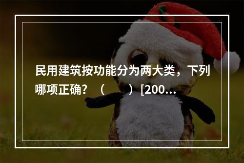 民用建筑按功能分为两大类，下列哪项正确？（　　）[2007