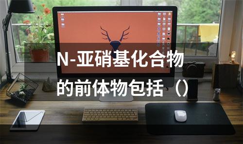 N-亚硝基化合物的前体物包括（）