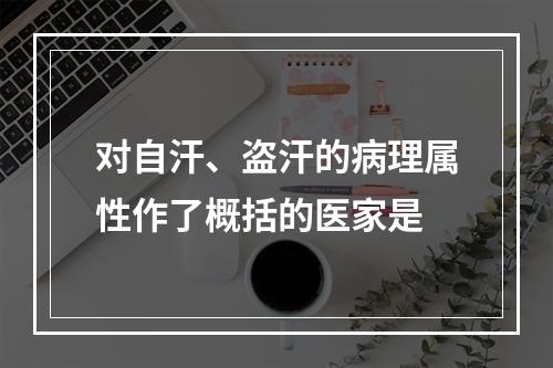 对自汗、盗汗的病理属性作了概括的医家是