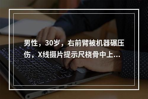 男性，30岁，右前臂被机器碾压伤，X线摄片提示尺桡骨中上段骨