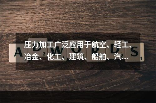 压力加工广泛应用于航空、轻工、冶金、化工、建筑、船舶、汽车、