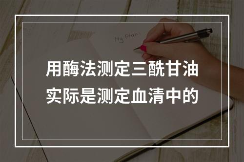 用酶法测定三酰甘油实际是测定血清中的