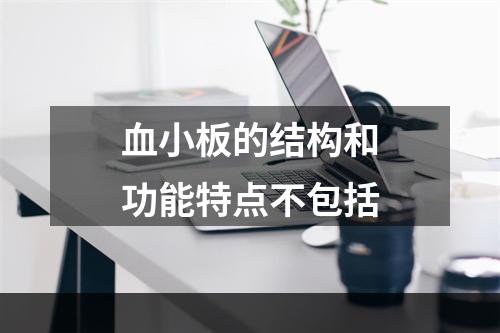 血小板的结构和功能特点不包括