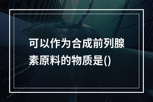 可以作为合成前列腺素原料的物质是()