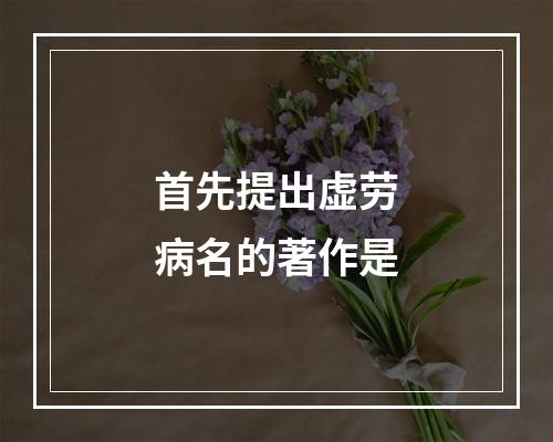 首先提出虚劳病名的著作是