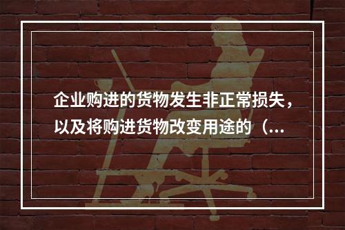 企业购进的货物发生非正常损失，以及将购进货物改变用途的（如用