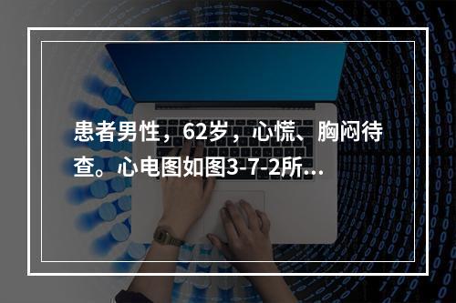 患者男性，62岁，心慌、胸闷待查。心电图如图3-7-2所示，