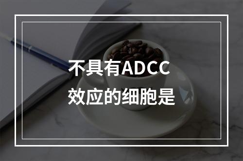 不具有ADCC效应的细胞是