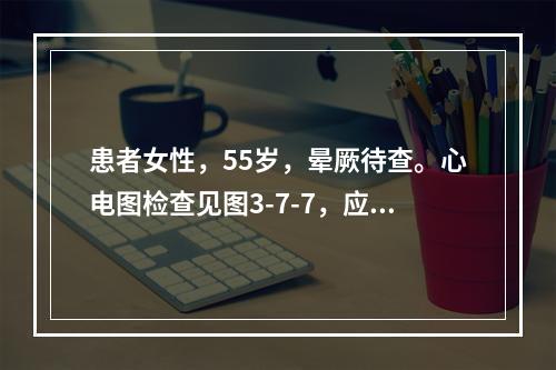 患者女性，55岁，晕厥待查。心电图检查见图3-7-7，应诊断