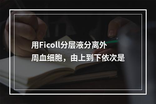 用Ficoll分层液分离外周血细胞，由上到下依次是