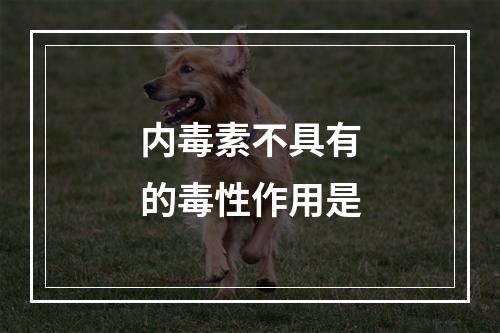 内毒素不具有的毒性作用是