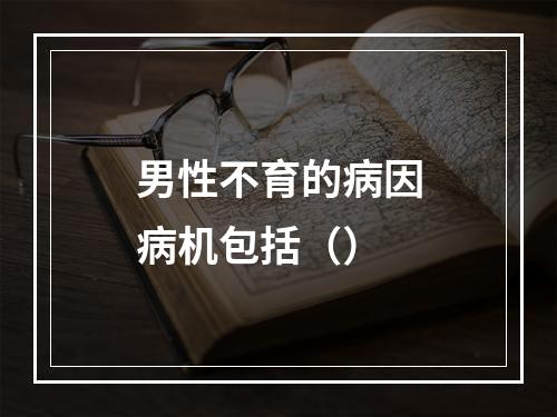 男性不育的病因病机包括（）