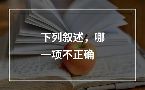 下列叙述，哪一项不正确