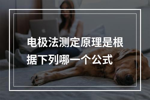 电极法测定原理是根据下列哪一个公式