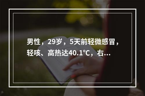 男性，29岁，5天前轻微感冒，轻咳、高热达40.1℃，右胸针