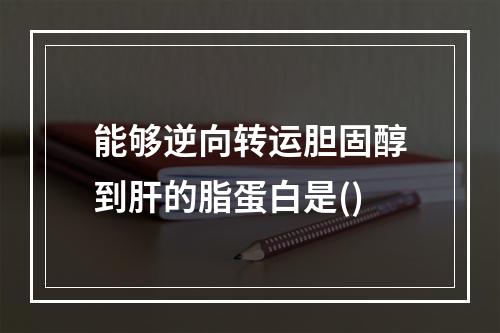 能够逆向转运胆固醇到肝的脂蛋白是()