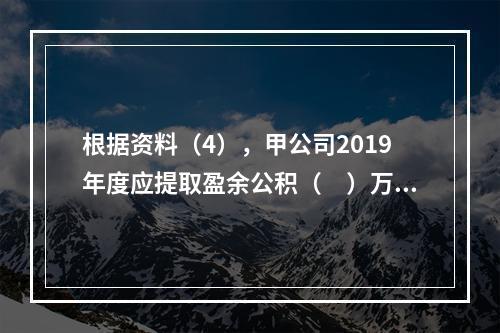 根据资料（4），甲公司2019年度应提取盈余公积（　）万元。