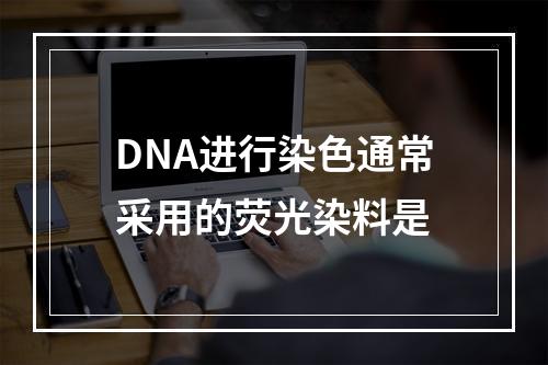 DNA进行染色通常采用的荧光染料是