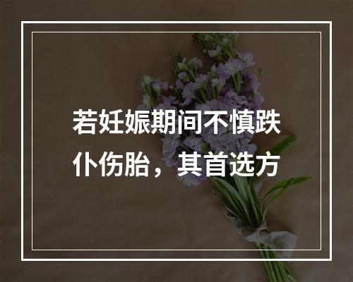 若妊娠期间不慎跌仆伤胎，其首选方