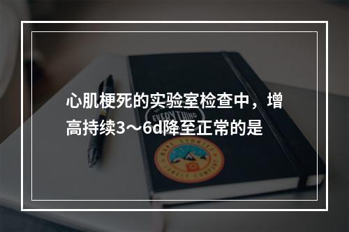 心肌梗死的实验室检查中，增高持续3～6d降至正常的是