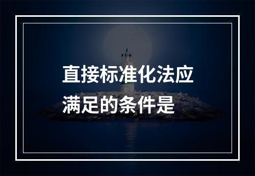 直接标准化法应满足的条件是