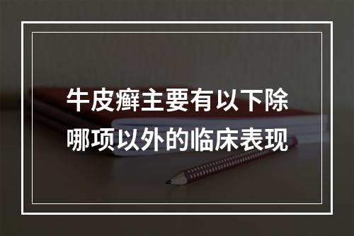 牛皮癣主要有以下除哪项以外的临床表现