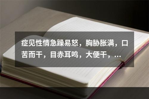 症见性情急躁易怒，胸胁胀满，口苦而干，目赤耳鸣，大便干，证属