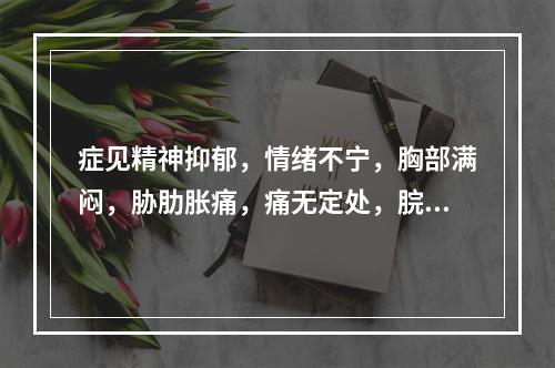 症见精神抑郁，情绪不宁，胸部满闷，胁肋胀痛，痛无定处，脘闷嗳