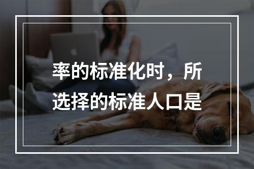 率的标准化时，所选择的标准人口是