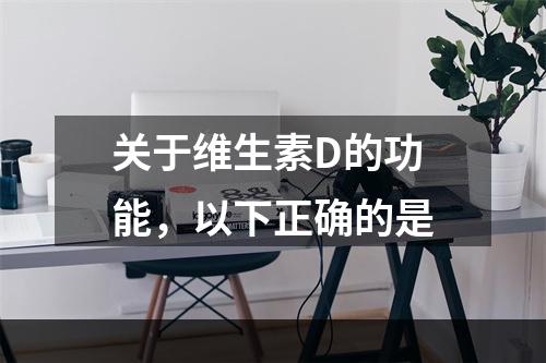 关于维生素D的功能，以下正确的是