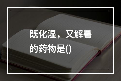 既化湿，又解暑的药物是()