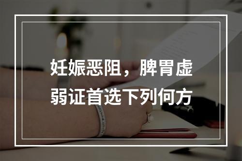 妊娠恶阻，脾胃虚弱证首选下列何方