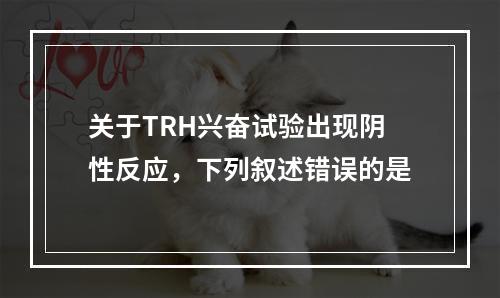 关于TRH兴奋试验出现阴性反应，下列叙述错误的是