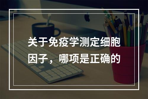 关于免疫学测定细胞因子，哪项是正确的