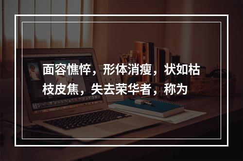 面容憔悴，形体消瘦，状如枯枝皮焦，失去荣华者，称为